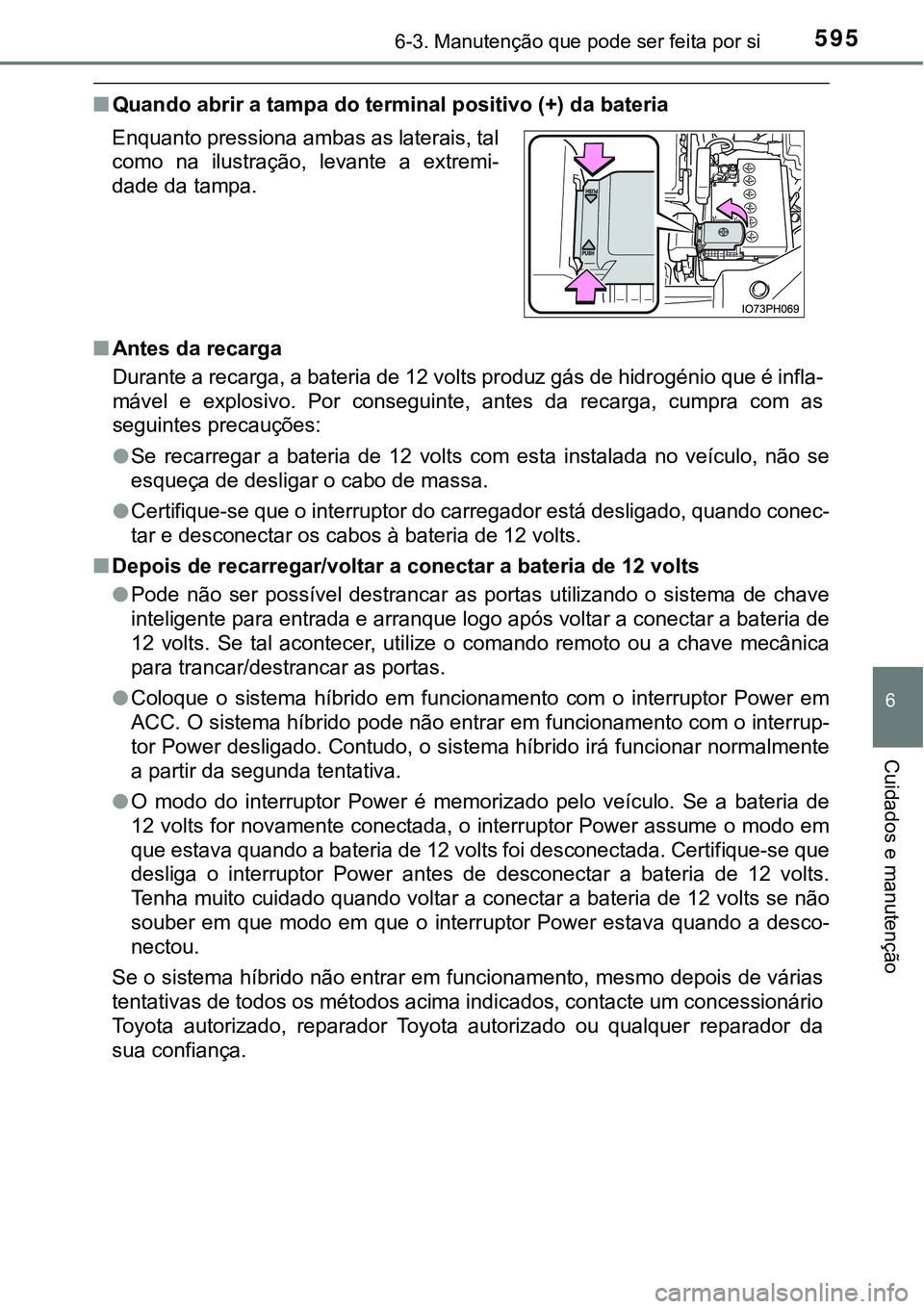 TOYOTA PRIUS 2021  Manual de utilização (in Portuguese) 5956-3. Manutenção que pode ser feita por si
6
Cuidados e manutenção
■Quando abrir a tampa do terminal positivo (+) da bateria
■Antes da recarga
Durante a recarga, a bateria de 12 volts produz