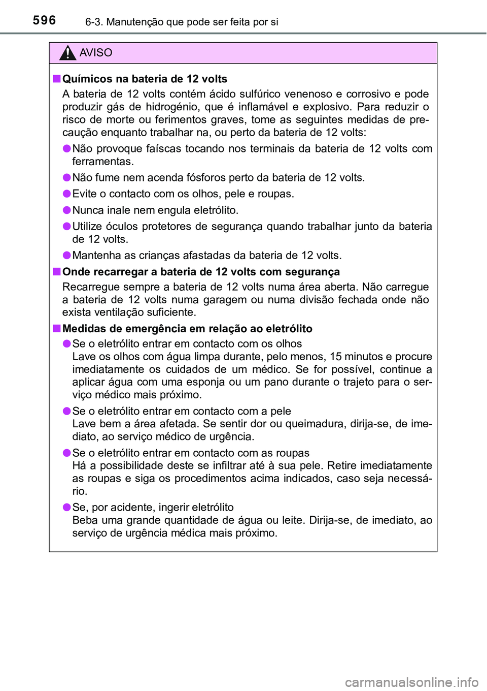 TOYOTA PRIUS 2021  Manual de utilização (in Portuguese) 5966-3. Manutenção que pode ser feita por si
AV I S O
■Químicos na bateria de 12 volts
A  bateria  de  12  volts  contém  ácido  sulfúrico  venenoso  e  corrosivo  e  pode
produzir  gás  de  