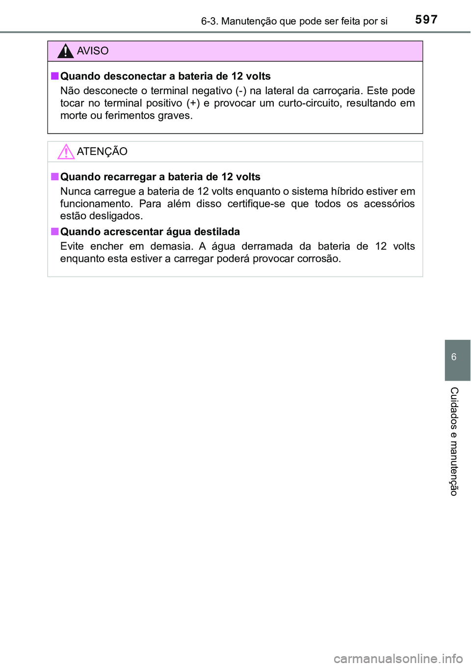 TOYOTA PRIUS 2021  Manual de utilização (in Portuguese) 5976-3. Manutenção que pode ser feita por si
6
Cuidados e manutenção
AV I S O
■Quando desconectar a bateria de 12 volts
Não desconecte  o  terminal  negativo (-)  na  lateral  da  carroçaria. 