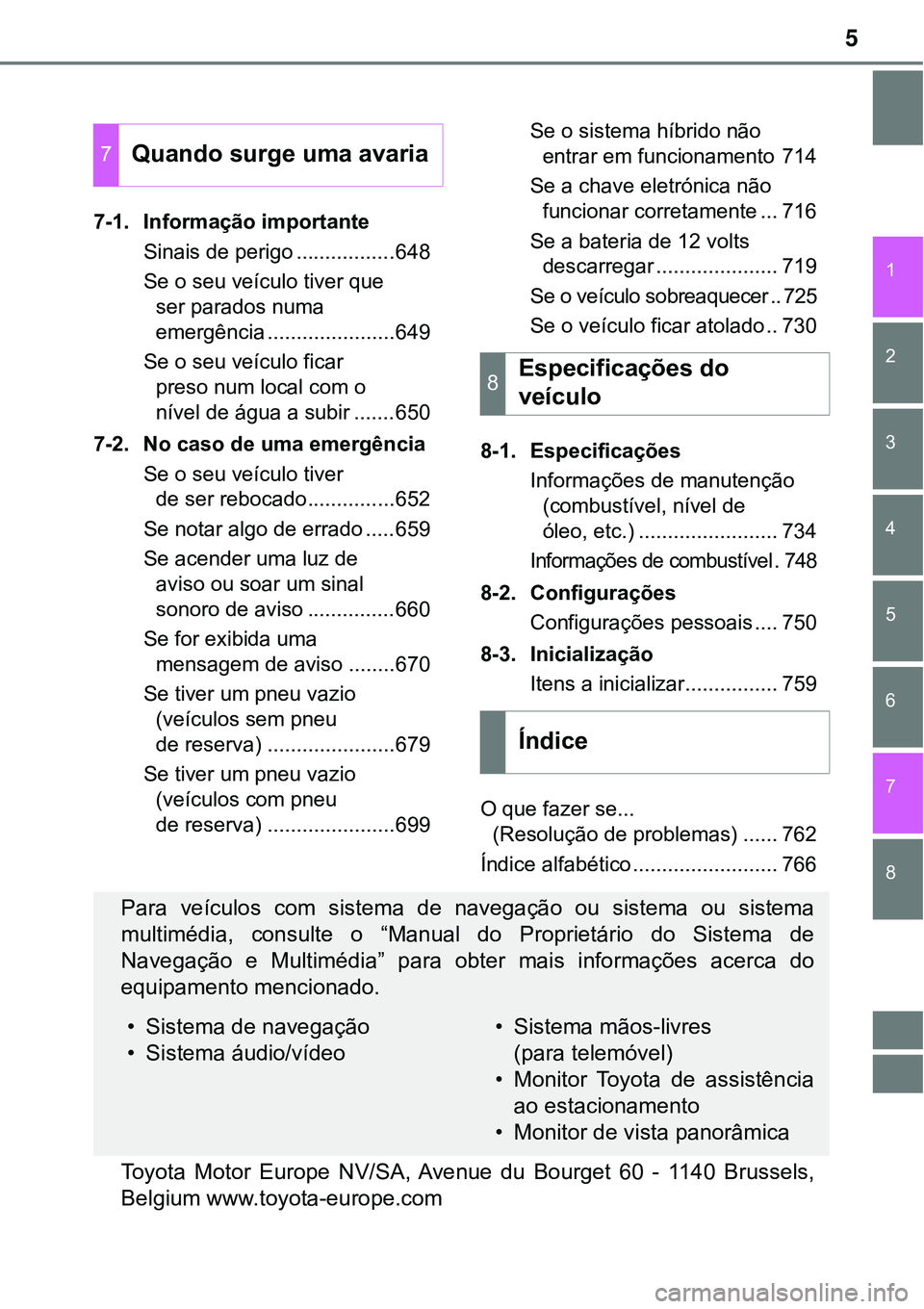 TOYOTA PRIUS 2021  Manual de utilização (in Portuguese) 5
1
8 7
6
5
4
3
2
7-1. Informação importante
Sinais de perigo .................648
Se o seu veículo tiver que 
ser parados numa 
emergência ......................649
Se o seu veículo ficar 
preso