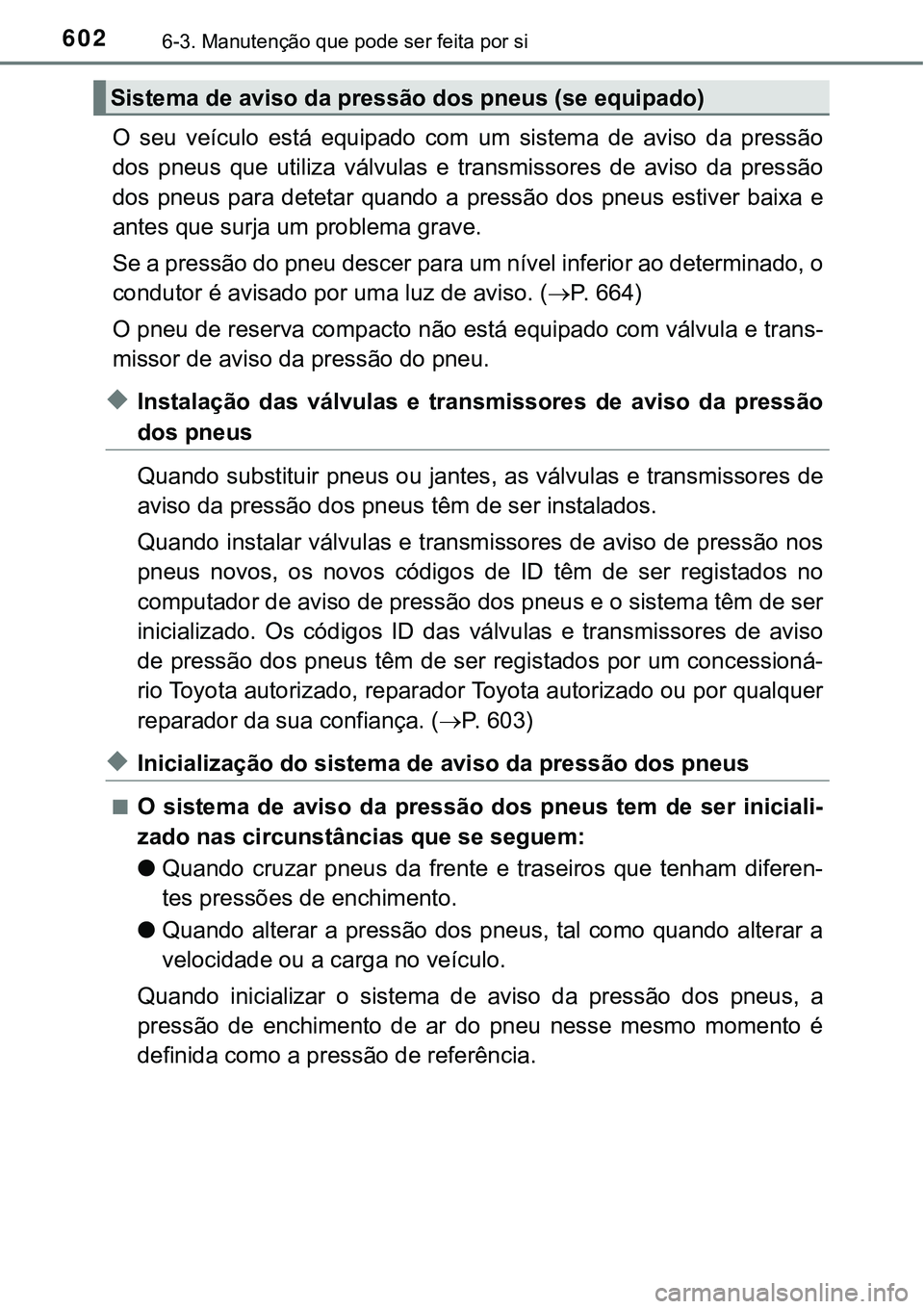 TOYOTA PRIUS 2021  Manual de utilização (in Portuguese) 6026-3. Manutenção que pode ser feita por si
O  seu  veículo  está  equipado  com um  sistema  de  aviso  da  pressão
dos  pneus  que  utiliza  válvulas  e  transmissores  de  aviso  da  pressã