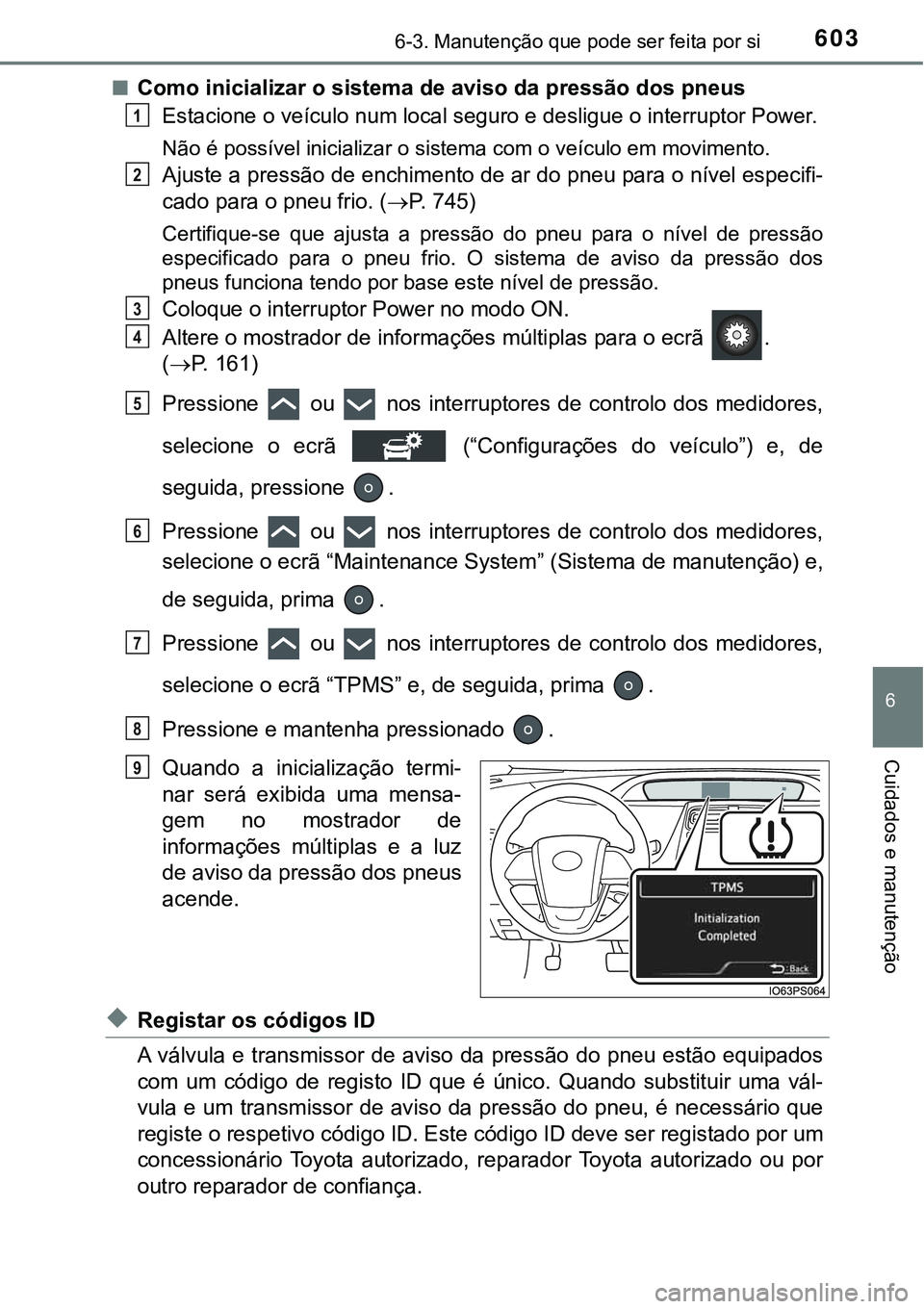 TOYOTA PRIUS 2021  Manual de utilização (in Portuguese) 6036-3. Manutenção que pode ser feita por si
6
Cuidados e manutenção
■Como inicializar o sistema de aviso da pressão dos pneus
Estacione o veículo num local seguro e desligue o interruptor Pow