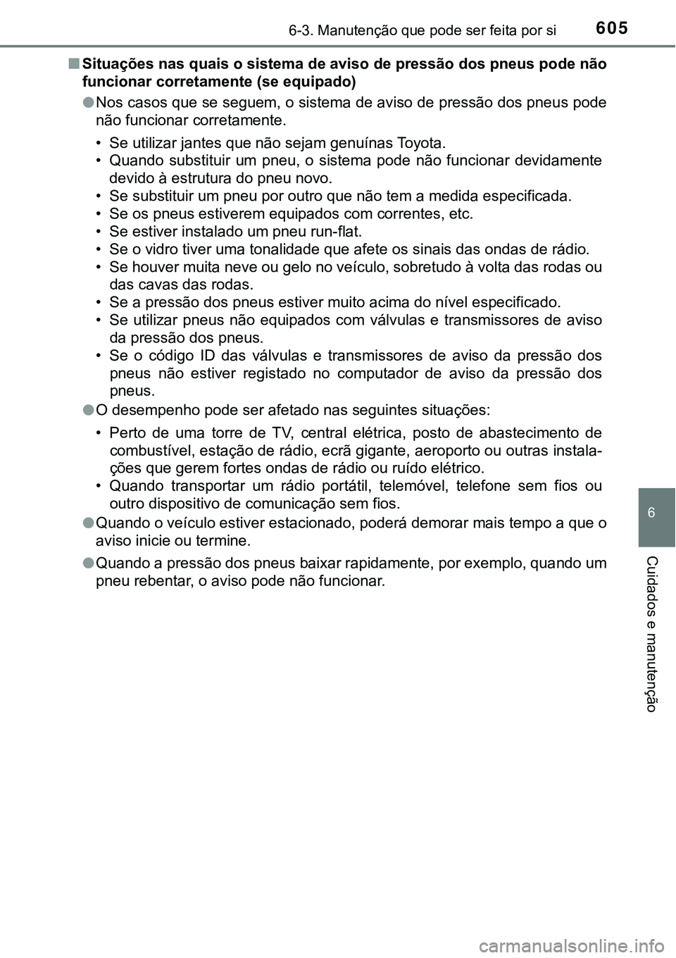 TOYOTA PRIUS 2021  Manual de utilização (in Portuguese) 6056-3. Manutenção que pode ser feita por si
6
Cuidados e manutenção
■Situações nas quais o sistema de aviso de pressão dos pneus pode não
funcionar corretamente (se equipado)
●Nos casos q