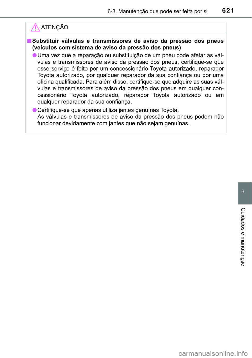 TOYOTA PRIUS 2021  Manual de utilização (in Portuguese) 6216-3. Manutenção que pode ser feita por si
6
Cuidados e manutenção
ATENÇÃO
■Substituir  válvulas  e  transmissores  de  aviso  da  pressão  dos  pneus
(veículos com sistema de aviso da pr