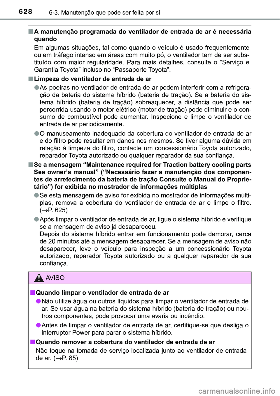 TOYOTA PRIUS 2021  Manual de utilização (in Portuguese) 6286-3. Manutenção que pode ser feita por si
■A  manutenção  programada  do  ventilador  de  entrada  de  ar  é  necessária
quando
Em  algumas  situações,  tal  como  quando  o  veículo  é
