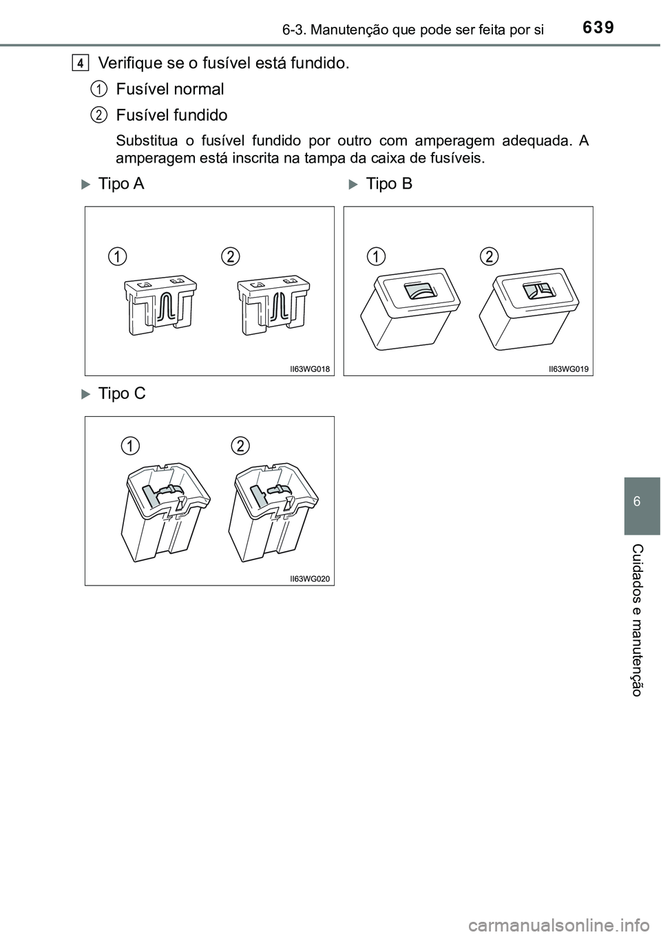 TOYOTA PRIUS 2021  Manual de utilização (in Portuguese) 6396-3. Manutenção que pode ser feita por si
6
Cuidados e manutenção
Verifique se o fusível está fundido.
Fusível normal
Fusível fundido
Substitua  o  fusível  fundido  por  outro  com  amper
