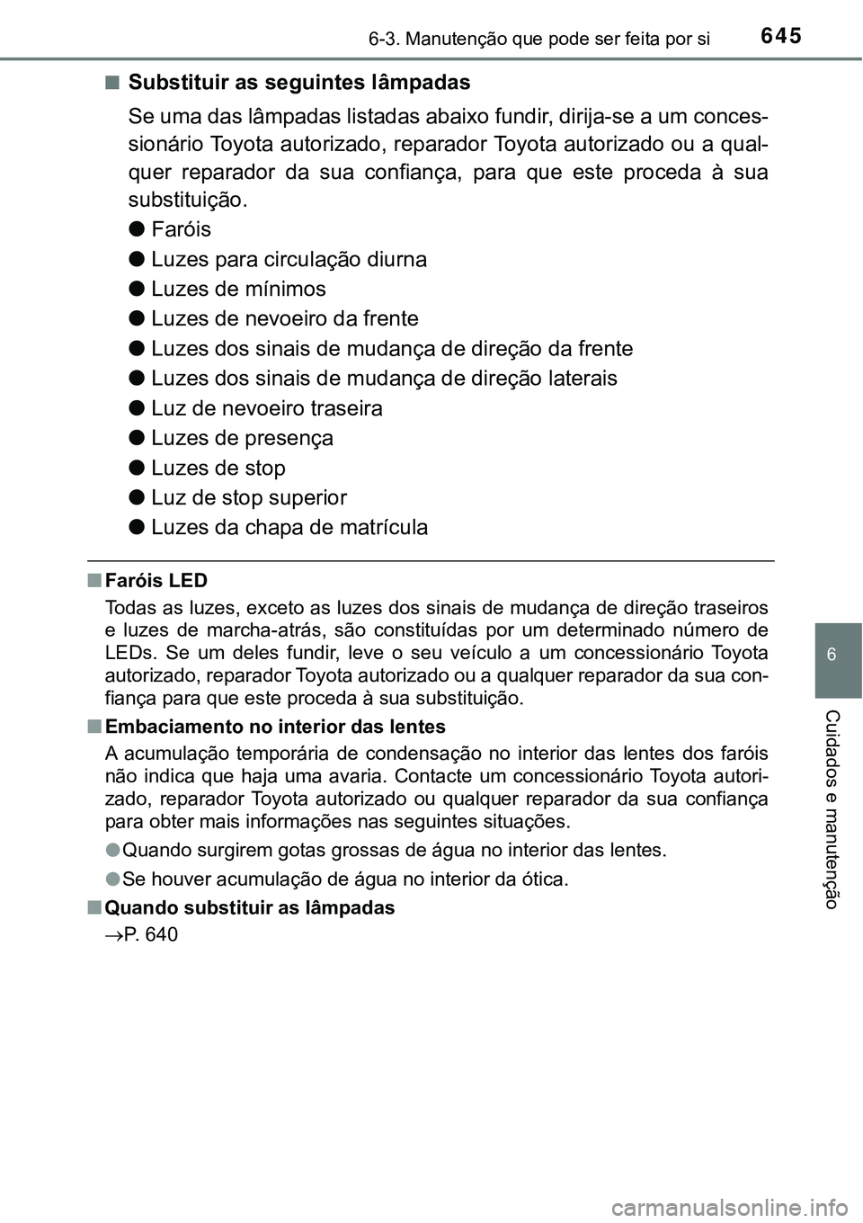 TOYOTA PRIUS 2021  Manual de utilização (in Portuguese) 6456-3. Manutenção que pode ser feita por si
6
Cuidados e manutenção
■Substituir as seguintes lâmpadas
Se uma das lâmpadas listadas abaixo fundir, dirija-se a um conces-
sionário Toyota autor