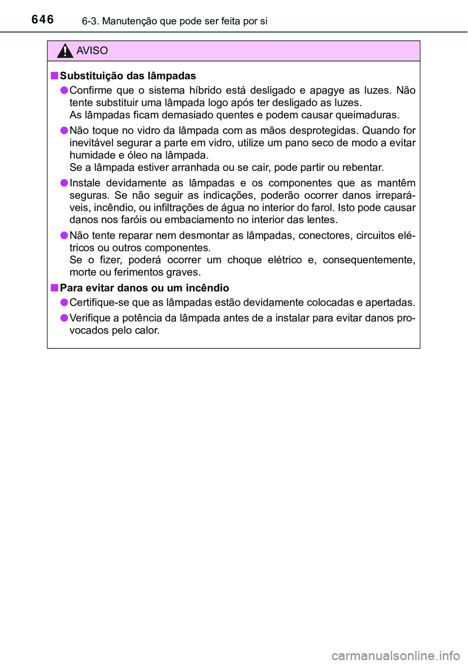 TOYOTA PRIUS 2021  Manual de utilização (in Portuguese) 6466-3. Manutenção que pode ser feita por si
AV I S O
■Substituição das lâmpadas
●Confirme  que  o  sistema  híbrido  está  desligado  e  apagye  as  luzes.  Não
<0057004800510057004800030