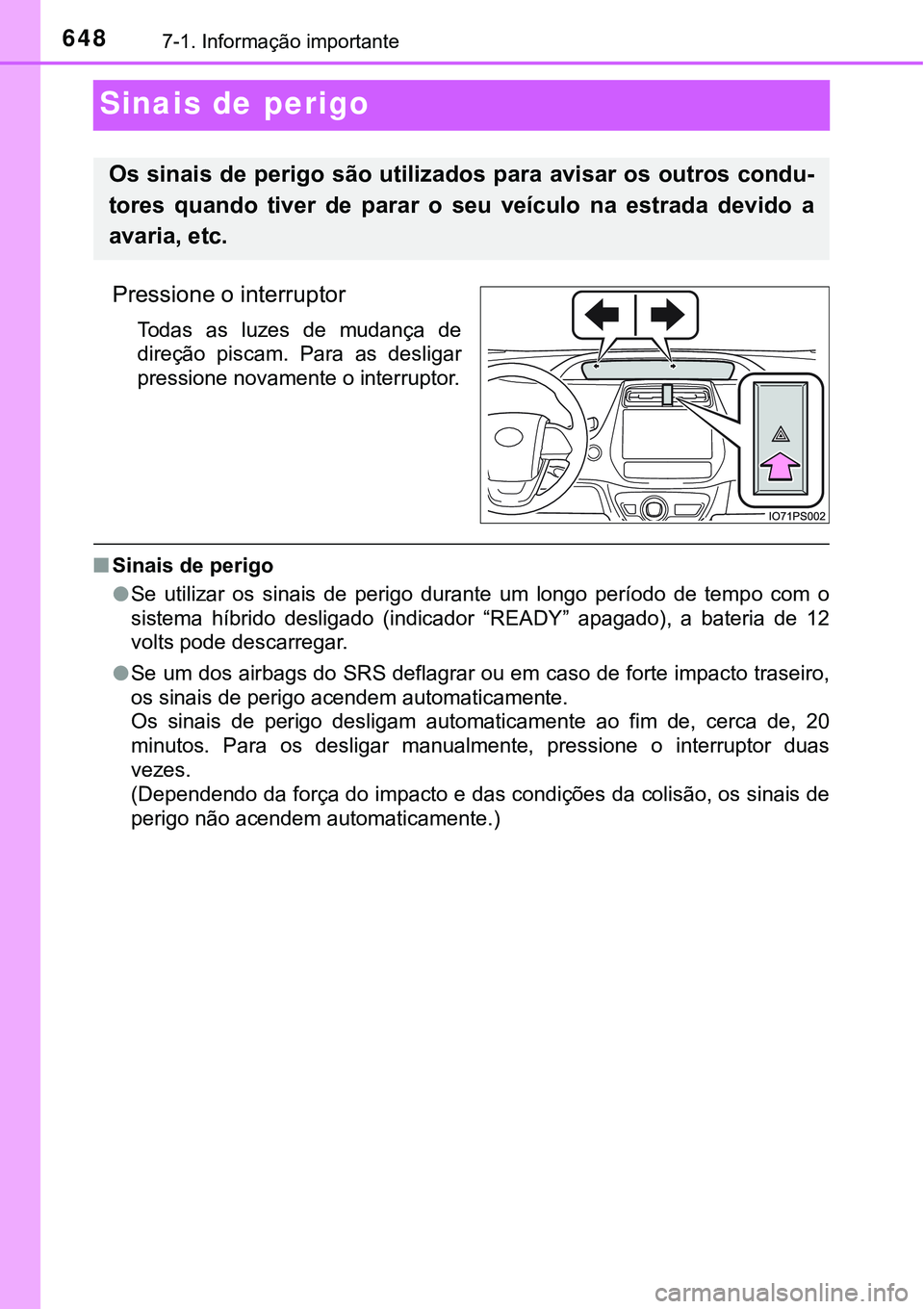 TOYOTA PRIUS 2021  Manual de utilização (in Portuguese) 6487-1. Informação importante
Sinais de perigo
Pressione o interruptor
Todas  as  luzes  de  mudança  de
direção  piscam.  Para  as  desligar
pressione novamente o interruptor.
■Sinais de perig