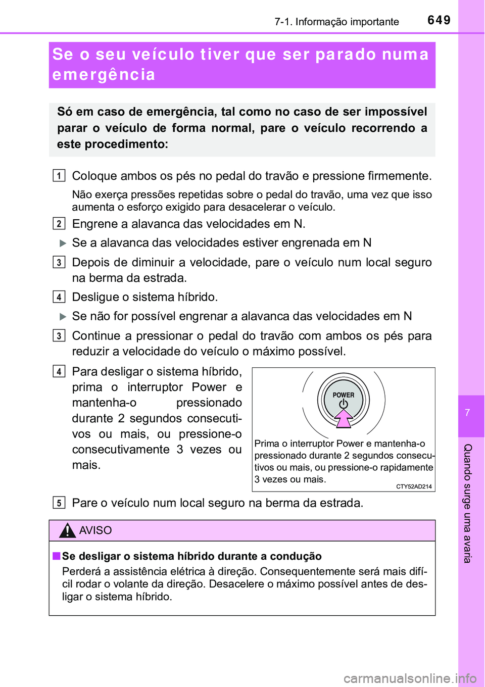 TOYOTA PRIUS 2021  Manual de utilização (in Portuguese) 6497-1. Informação importante
7
Quando surge uma avaria
Se o seu veículo tiver que ser parado numa 
emergência
Coloque ambos os pés no pedal do travão e pressione firmemente.
Não exerça press
