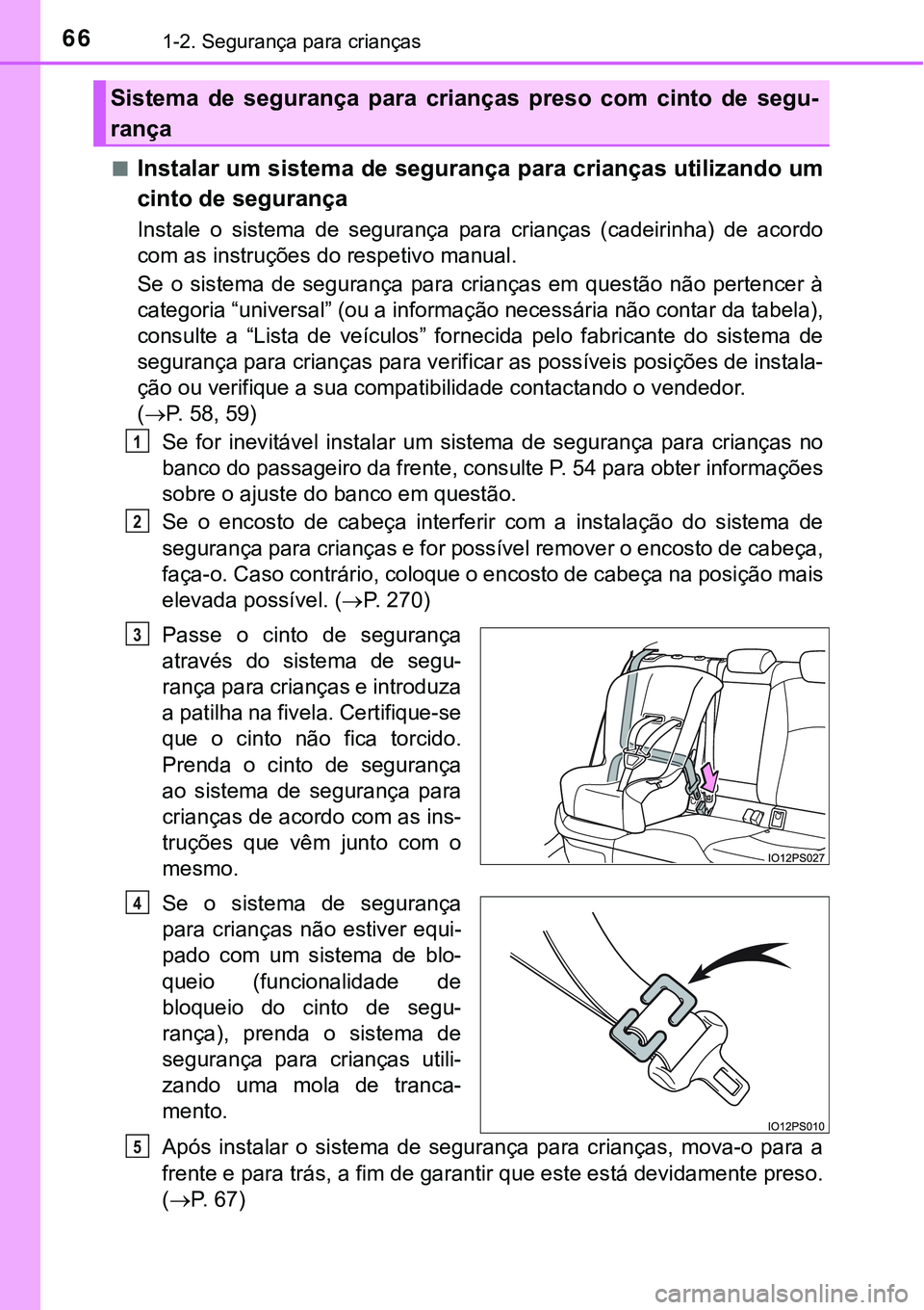 TOYOTA PRIUS 2021  Manual de utilização (in Portuguese) 661-2. Segurança para crianças
■Instalar um sistema de segurança para crianças utilizando um
cinto de segurança
Instale  o  sistema  de  segurança para  crianças  (cadeirinha)  de  acordo
com