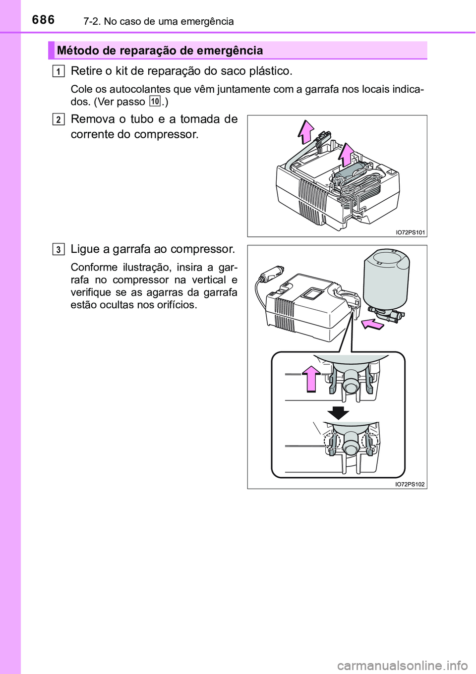 TOYOTA PRIUS 2021  Manual de utilização (in Portuguese) 6867-2. No caso de uma emergência
Retire o kit de reparação do saco plástico.
Cole os autocolantes que vêm juntamente com a garrafa nos locais indica-
dos. (Ver passo  .)
Remova  o  tubo  e  a  t