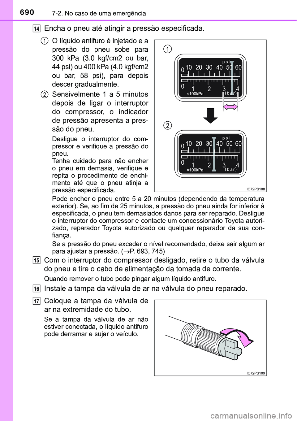 TOYOTA PRIUS 2021 Manual de utilização (in Portuguese) 6907-2. No caso de uma emergência
Encha o pneu até atingir a pressão especificada.
O líquido antifuro é injetado e a
pressão do pneu sobe para
300 kPa (3.0 kgf/cm2 ou bar,
44 psi) ou 40 TOYOTA PRIUS 2021 Manual de utilização (in Portuguese) 6907-2. No caso de uma emergência
Encha o pneu até atingir a pressão especificada.
O líquido antifuro é injetado e a
pressão do pneu sobe para
300 kPa (3.0 kgf/cm2 ou bar,
44 psi) ou 40