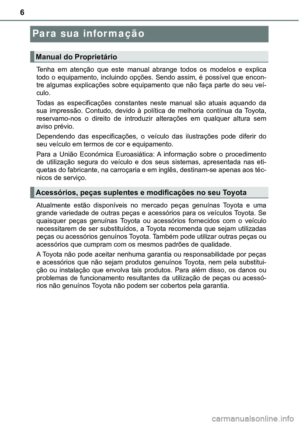 TOYOTA PRIUS 2021  Manual de utilização (in Portuguese) 6
Para sua informação
Tenha  em  atenção  que  este  manual  abrange  todos  os  modelos  e  explica
todo  o  equipamento,  incluindo  opções.  Sendo  assim,  é  possível  que  encon-
tre  alg