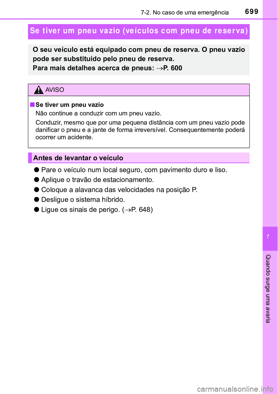 TOYOTA PRIUS 2021  Manual de utilização (in Portuguese) 6997-2. No caso de uma emergência
7
Quando surge uma avaria
Se tiver um pneu vazio (veículos com pneu de reser va)
●Pare o veículo num local seguro, com pavimento duro e liso.
●Aplique o travã