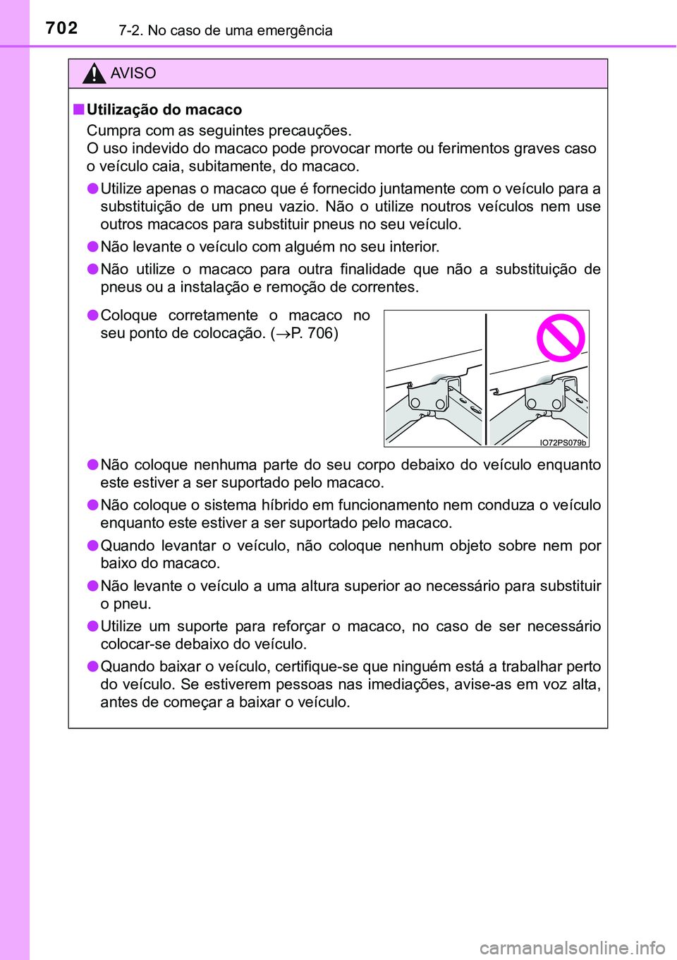 TOYOTA PRIUS 2021 Manual de utilização (in Portuguese) 7027-2. No caso de uma emergência
AV I S O
■Utilização do macaco
Cumpra com as seguintes precauções.
O uso indevido do macaco pode provocar morte ou ferimentos graves caso
o veículo caia, subi TOYOTA PRIUS 2021 Manual de utilização (in Portuguese) 7027-2. No caso de uma emergência
AV I S O
■Utilização do macaco
Cumpra com as seguintes precauções.
O uso indevido do macaco pode provocar morte ou ferimentos graves caso
o veículo caia, subi