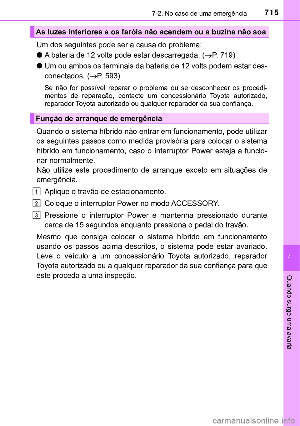 TOYOTA PRIUS 2021 Manual de utilização (in Portuguese) 7157-2. No caso de uma emergência
7
Quando surge uma avaria
Um dos seguintes pode ser a causa do problema:
●A bateria de 12 volts pode estar descarregada. (P. 7 1 9 )
●Um ou ambos os termina TOYOTA PRIUS 2021 Manual de utilização (in Portuguese) 7157-2. No caso de uma emergência
7
Quando surge uma avaria
Um dos seguintes pode ser a causa do problema:
●A bateria de 12 volts pode estar descarregada. (P. 7 1 9 )
●Um ou ambos os termina