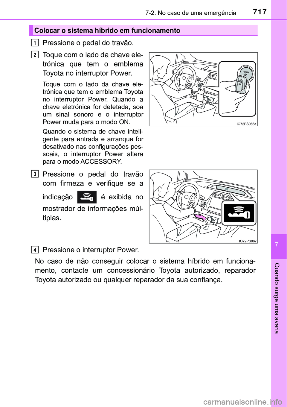 TOYOTA PRIUS 2021 Manual de utilização (in Portuguese) 7177-2. No caso de uma emergência
7
Quando surge uma avaria
Pressione o pedal do travão.
Toque com o lado da chave ele-
trónica que tem o emblema
Toyota no interruptor Power.
Toque com o lad TOYOTA PRIUS 2021 Manual de utilização (in Portuguese) 7177-2. No caso de uma emergência
7
Quando surge uma avaria
Pressione o pedal do travão.
Toque com o lado da chave ele-
trónica que tem o emblema
Toyota no interruptor Power.
Toque com o lad
