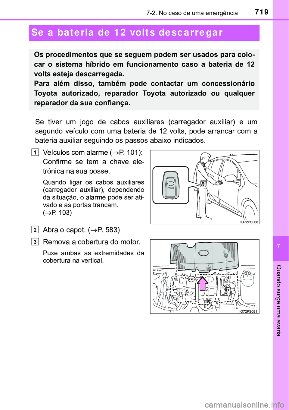 TOYOTA PRIUS 2021 Manual de utilização (in Portuguese) 7197-2. No caso de uma emergência
7
Quando surge uma avaria
Se a bateria de 12 volts descarregar
Se tiver um jogo de cabos auxiliares (carregador auxiliar) e um
segundo veículo com uma TOYOTA PRIUS 2021 Manual de utilização (in Portuguese) 7197-2. No caso de uma emergência
7
Quando surge uma avaria
Se a bateria de 12 volts descarregar
Se tiver um jogo de cabos auxiliares (carregador auxiliar) e um
segundo veículo com uma
