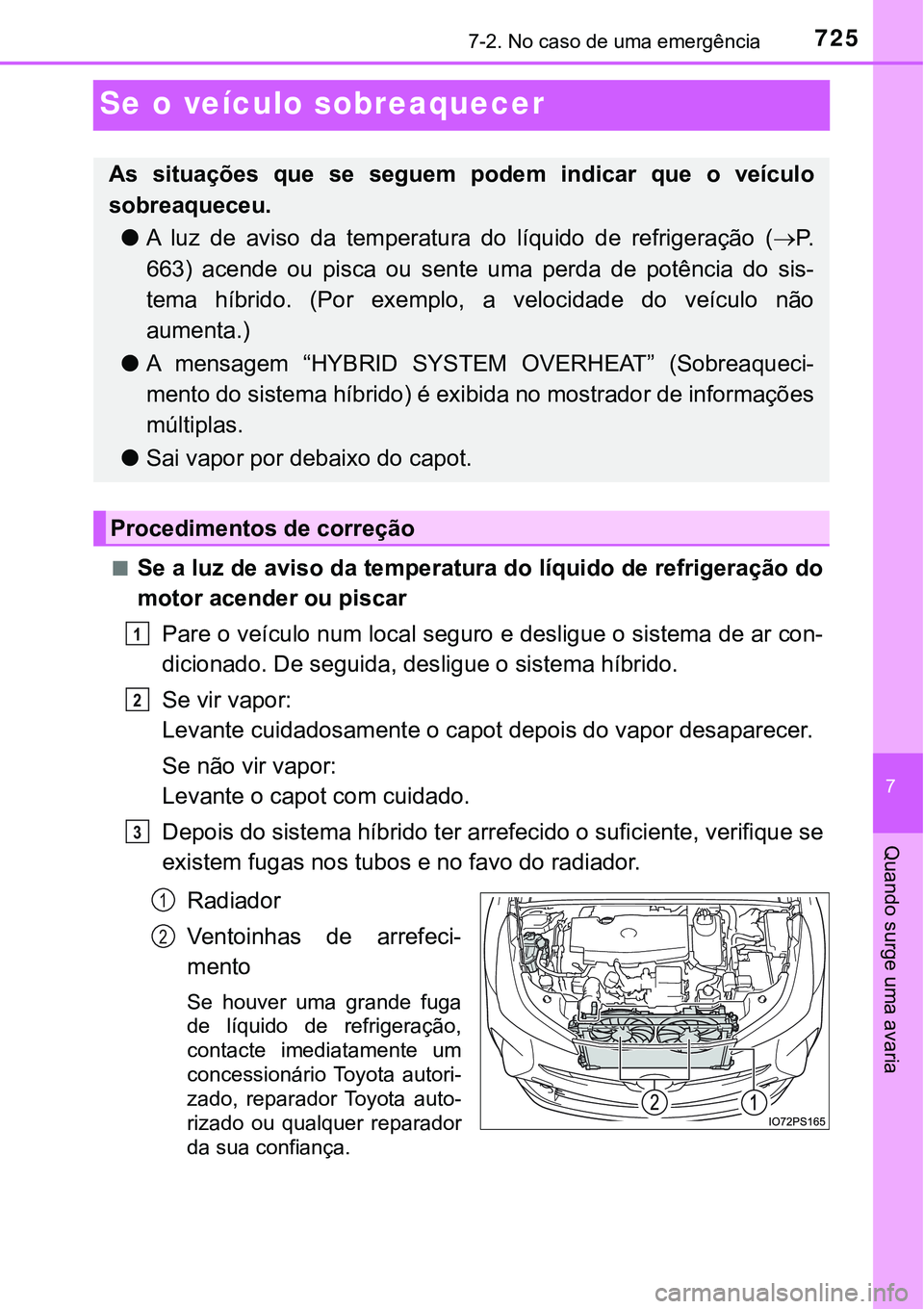 TOYOTA PRIUS 2021 Manual de utilização (in Portuguese) 7257-2. No caso de uma emergência
7
Quando surge uma avaria
Se o veículo sobreaquecer
■Se a luz de aviso da temperatura do líquido de refrigeração do
motor acender ou piscar
Pare o veículo num TOYOTA PRIUS 2021 Manual de utilização (in Portuguese) 7257-2. No caso de uma emergência
7
Quando surge uma avaria
Se o veículo sobreaquecer
■Se a luz de aviso da temperatura do líquido de refrigeração do
motor acender ou piscar
Pare o veículo num