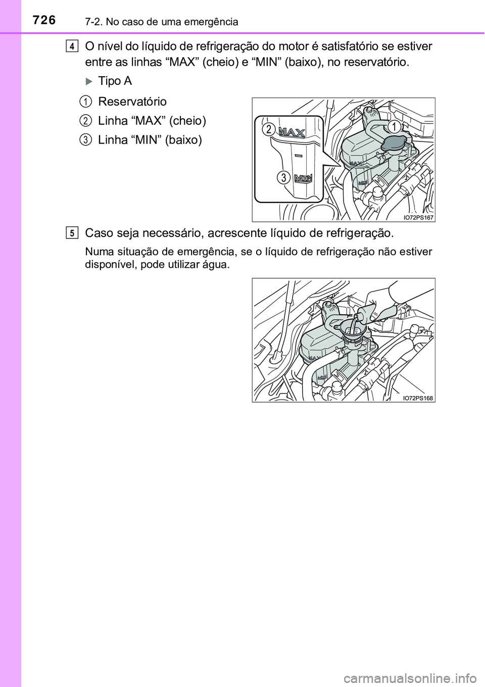 TOYOTA PRIUS 2021 Manual de utilização (in Portuguese) 7267-2. No caso de uma emergência
O nível do líquido de refrigeração do motor é satisfatório se estiver
entre as linhas “MAX” (cheio) e “MIN” (baixo), no reservatório.
Tipo A
Reserv TOYOTA PRIUS 2021 Manual de utilização (in Portuguese) 7267-2. No caso de uma emergência
O nível do líquido de refrigeração do motor é satisfatório se estiver
entre as linhas “MAX” (cheio) e “MIN” (baixo), no reservatório.
Tipo A
Reserv