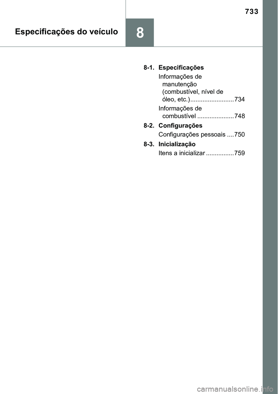 TOYOTA PRIUS 2021 Manual de utilização (in Portuguese) 733
8Especificações do veículo
8-1. Especificações
Informações de
manutenção
(combustível, nível de
óleo, etc.) ......................... 734
Informações de
combustível ............ TOYOTA PRIUS 2021 Manual de utilização (in Portuguese) 733
8Especificações do veículo
8-1. Especificações
Informações de
manutenção
(combustível, nível de
óleo, etc.) ......................... 734
Informações de
combustível ............
