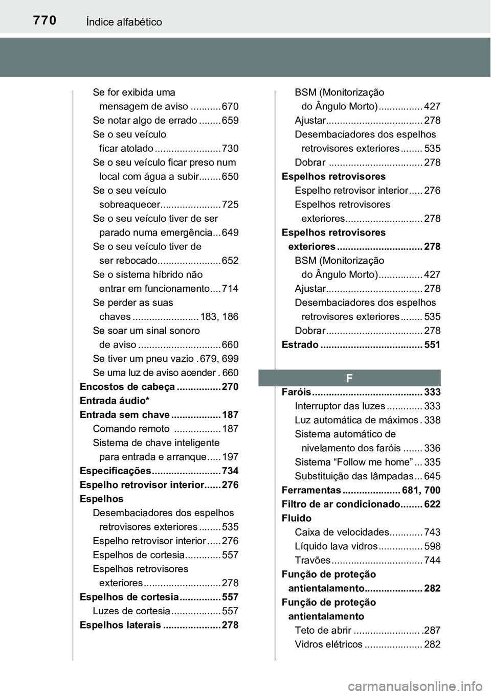 TOYOTA PRIUS 2021 Manual de utilização (in Portuguese) 770Índice alfabético
Se for exibida uma
mensagem de aviso ........... 670
Se notar algo de errado ........ 659
Se o seu veículo
ficar atolado ........................ 730
Se o seu veículo ficar TOYOTA PRIUS 2021 Manual de utilização (in Portuguese) 770Índice alfabético
Se for exibida uma
mensagem de aviso ........... 670
Se notar algo de errado ........ 659
Se o seu veículo
ficar atolado ........................ 730
Se o seu veículo ficar