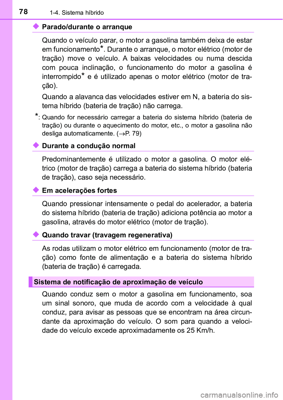 TOYOTA PRIUS 2021 Manual de utilização (in Portuguese) 781-4. Sistema híbrido
◆Parado/durante o arranque
Quando o veículo parar, o motor a gasolina também deixa de estar
em funcionamento
*. Durante o arranque, o motor elétrico (motor de
tração) m TOYOTA PRIUS 2021 Manual de utilização (in Portuguese) 781-4. Sistema híbrido
◆Parado/durante o arranque
Quando o veículo parar, o motor a gasolina também deixa de estar
em funcionamento
*. Durante o arranque, o motor elétrico (motor de
tração) m