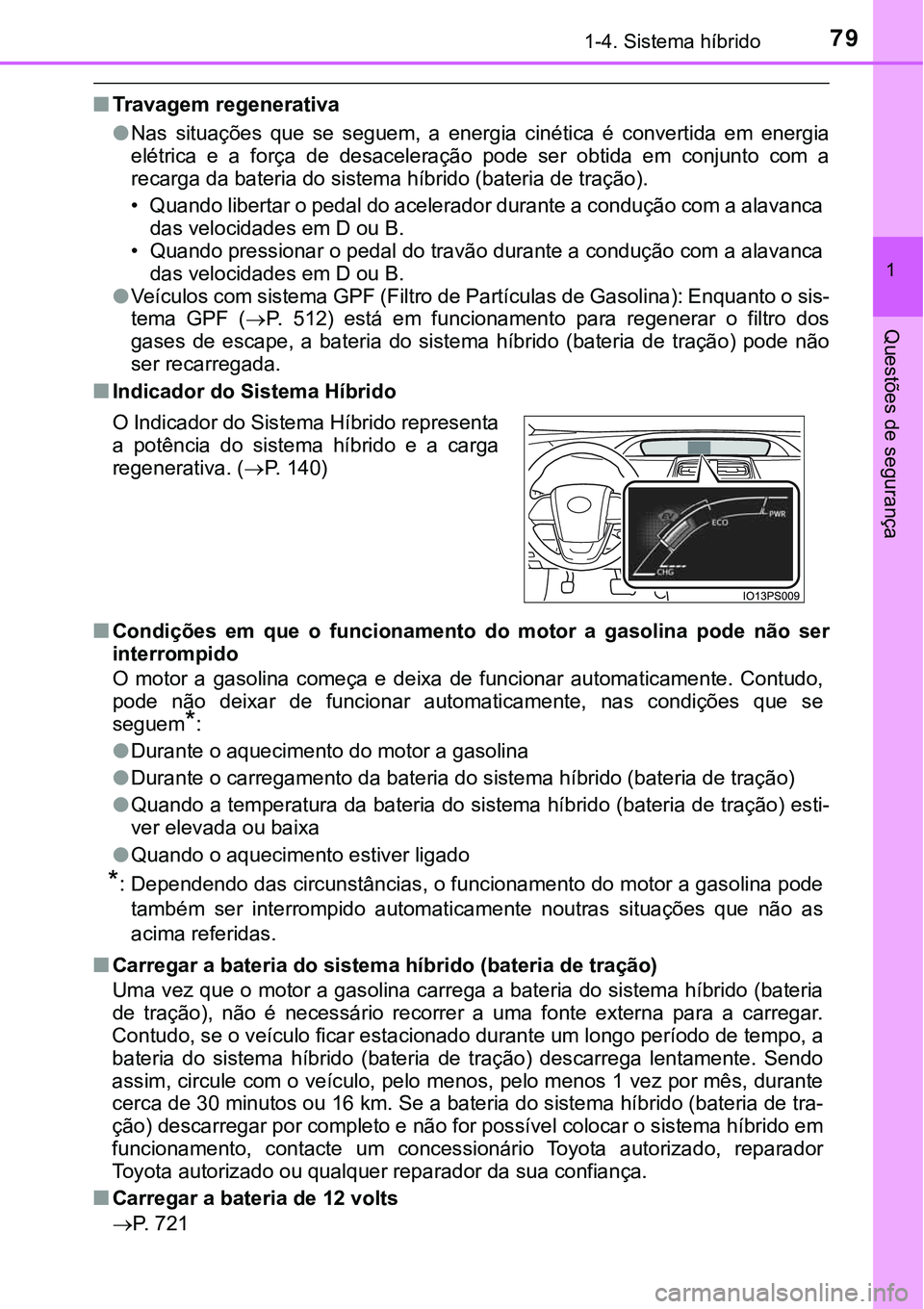 TOYOTA PRIUS 2021  Manual de utilização (in Portuguese) 791-4. Sistema híbrido
1
Questões de segurança
■Travagem regenerativa
●
Nas  situações  que  se  seguem,  a  energia  cinética  é  convertida  em  energia
elétrica  e  a  força  de  desac