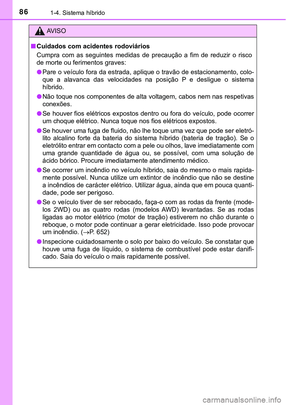 TOYOTA PRIUS 2021  Manual de utilização (in Portuguese) 861-4. Sistema híbrido
AV I S O
■Cuidados com acidentes rodoviários
Cumpra  com  as  seguintes  medidas  de  precaução  a  fim  de  reduzir  o risco
de morte ou ferimentos graves:
●Pare o veí