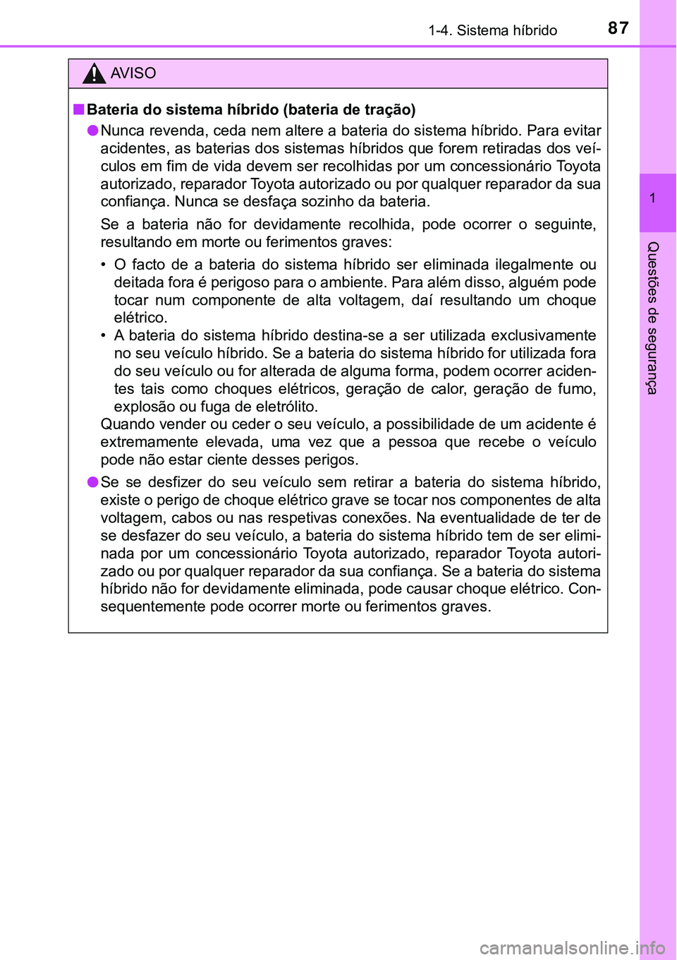 TOYOTA PRIUS 2021  Manual de utilização (in Portuguese) 871-4. Sistema híbrido
1
Questões de segurança
AV I S O
■Bateria do sistema híbrido (bateria de tração)
●Nunca revenda, ceda nem altere a bateria do sistema híbrido. Para evitar
acidentes, 