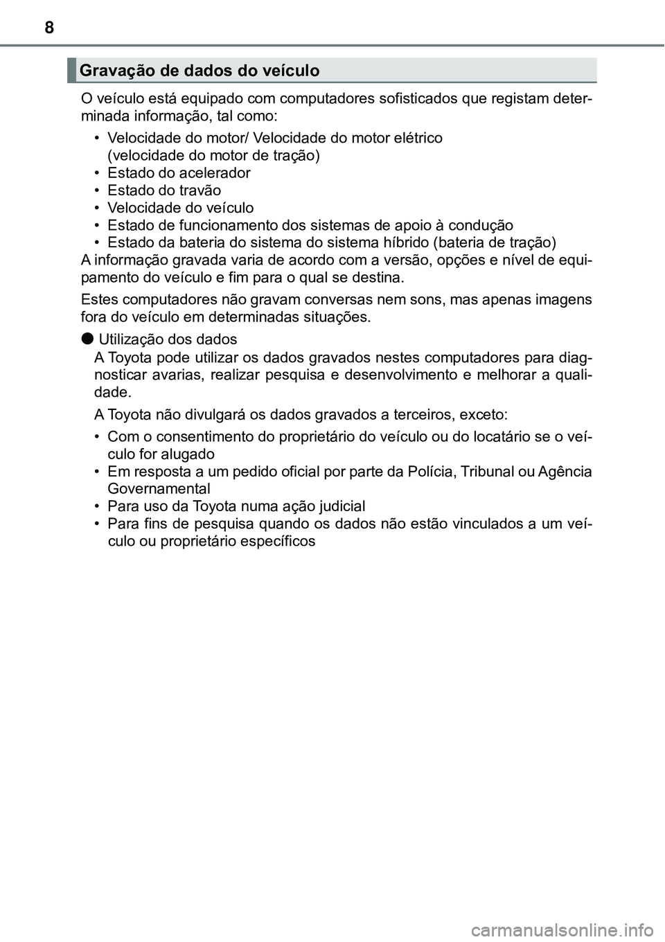 TOYOTA PRIUS 2021  Manual de utilização (in Portuguese) 8
O veículo está equipado com computadores sofisticados que registam deter-
minada informação, tal como:
• Velocidade do motor/ Velocidade do motor elétrico 
(velocidade do motor de tração)

