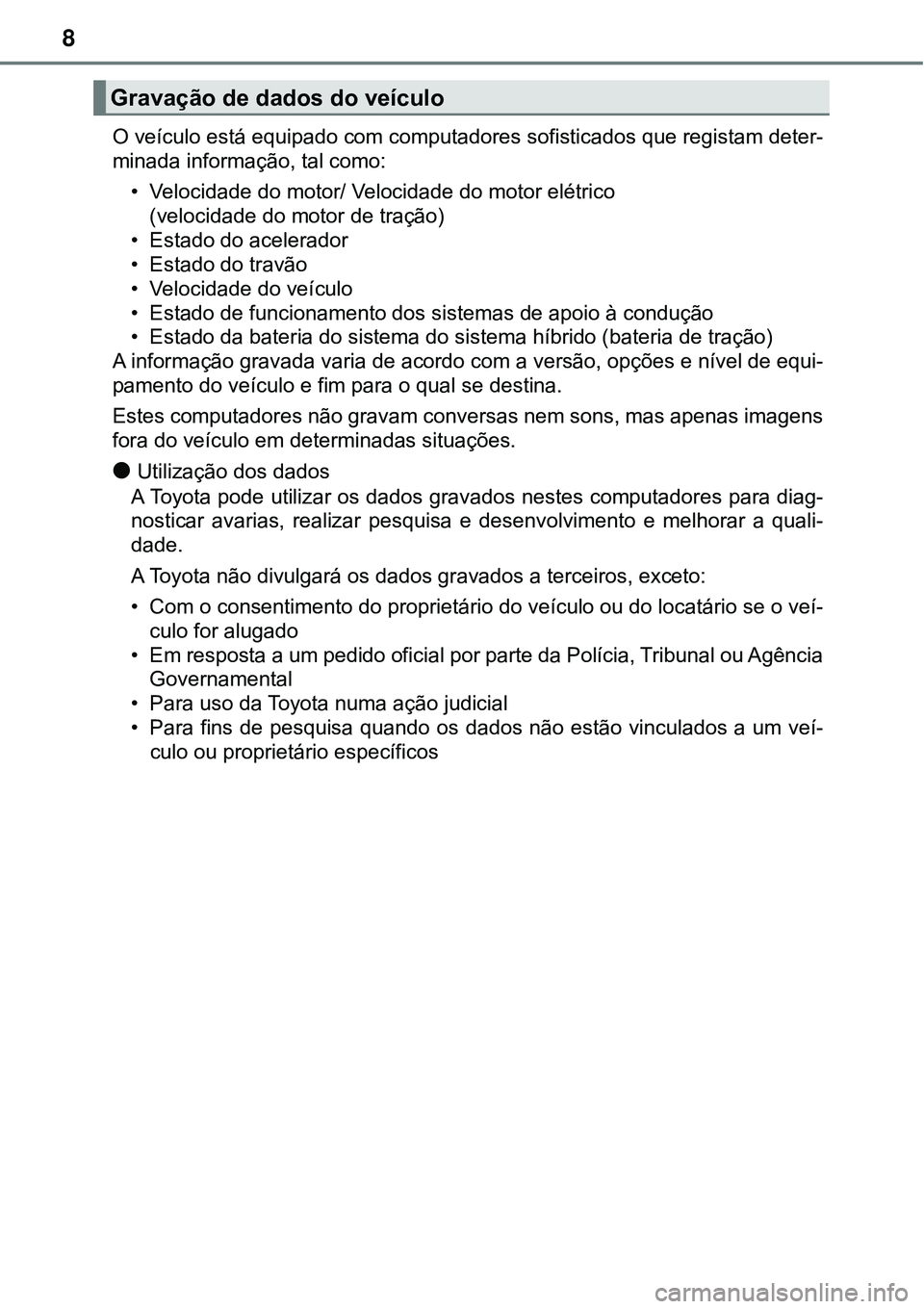 TOYOTA PRIUS 2021  Manual de utilização (in Portuguese) 8
O veículo está equipado com computadores sofisticados que registam deter-
minada informação, tal como:
• Velocidade do motor/ Velocidade do motor elétrico 
(velocidade do motor de tração)
�