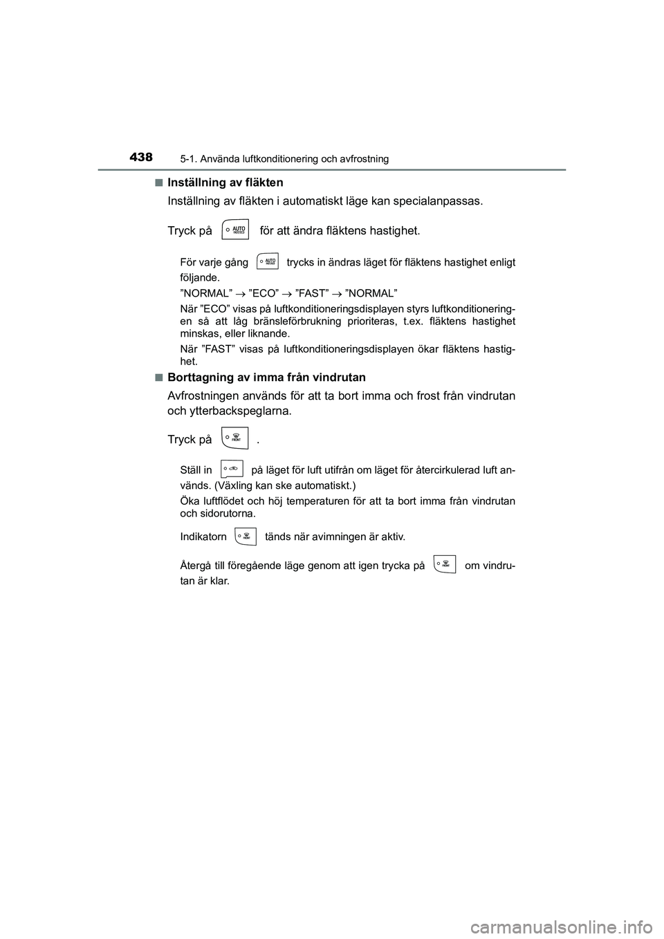 TOYOTA PRIUS 2021  Bruksanvisningar (in Swedish) 4385-1. Använda luftkonditionering och avfrostning
PRIUS_OM_OM47B91E_(EE)n
Inställning av fläkten
Inställning av fläkten i automat
iskt läge kan specialanpassas.
Tryck på   för att ändra flä