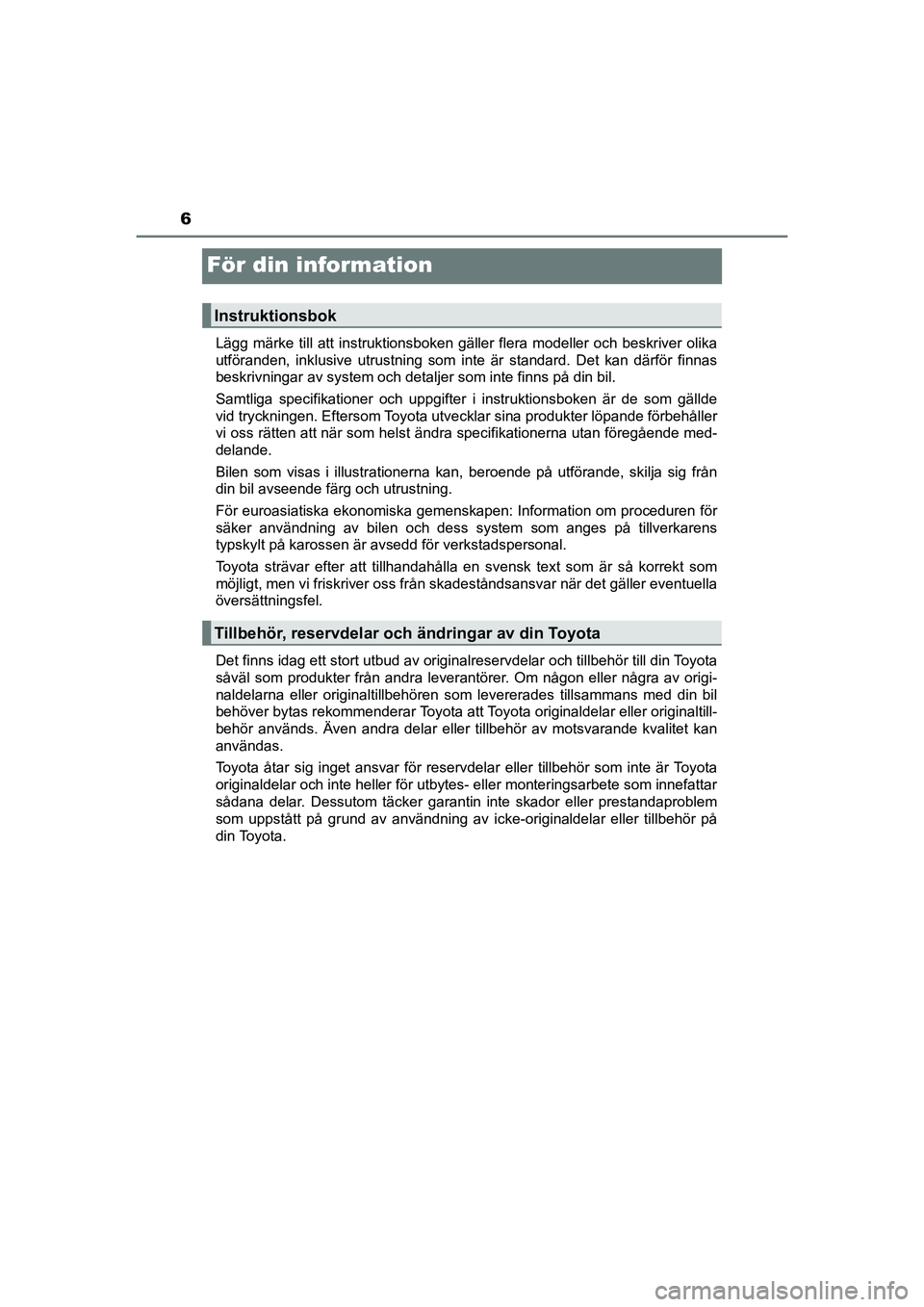 TOYOTA PRIUS 2021  Bruksanvisningar (in Swedish) 6
PRIUS_OM_OM47B91E_(EE)
För din information
Lägg märke till att instruktionsboken gäller flera modeller och beskriver olika
utföranden, inklusive utrustning som inte är standard. Det kan därf�