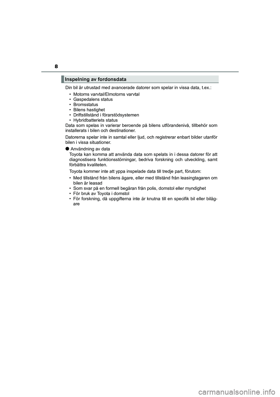 TOYOTA PRIUS 2021  Bruksanvisningar (in Swedish) 8
PRIUS_OM_OM47B91E_(EE)Din bil är utrustad med avancerade datorer som spelar in vissa data, t.e\
x.:
• Motorns varvtal/Elmotorns varvtal
• Gaspedalens status
• Bromsstatus
• Bilens hastighet