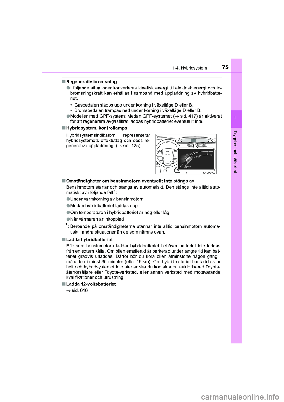 TOYOTA PRIUS 2021 Bruksanvisningar (in Swedish) 751-4. Hybridsystem
1
PRIUS_OM_OM47B91E_(EE)
Trygghet och säkerhet
nRegenerativ bromsning
lI följande situationer konverteras kinetisk energi till elektrisk energi och in-
bromsningskraft kan erhål TOYOTA PRIUS 2021 Bruksanvisningar (in Swedish) 751-4. Hybridsystem
1
PRIUS_OM_OM47B91E_(EE)
Trygghet och säkerhet
nRegenerativ bromsning
lI följande situationer konverteras kinetisk energi till elektrisk energi och in-
bromsningskraft kan erhål