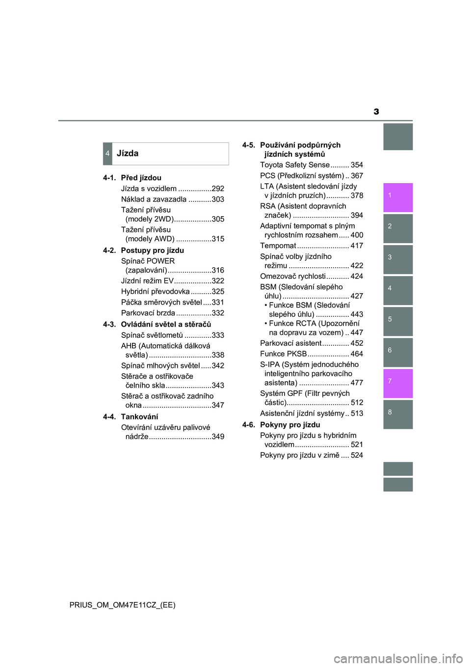 TOYOTA PRIUS 2021  Návod na použití (in Czech) 3
1
8 7
6
5
4
3
2
PRIUS_OM_OM47E11CZ_(EE)4-1. Před jízdou
Jízda s vozidlem ................292
Náklad a zavazadla ...........303
Tažení přívěsu 
(modely 2WD)..................305
Tažení př