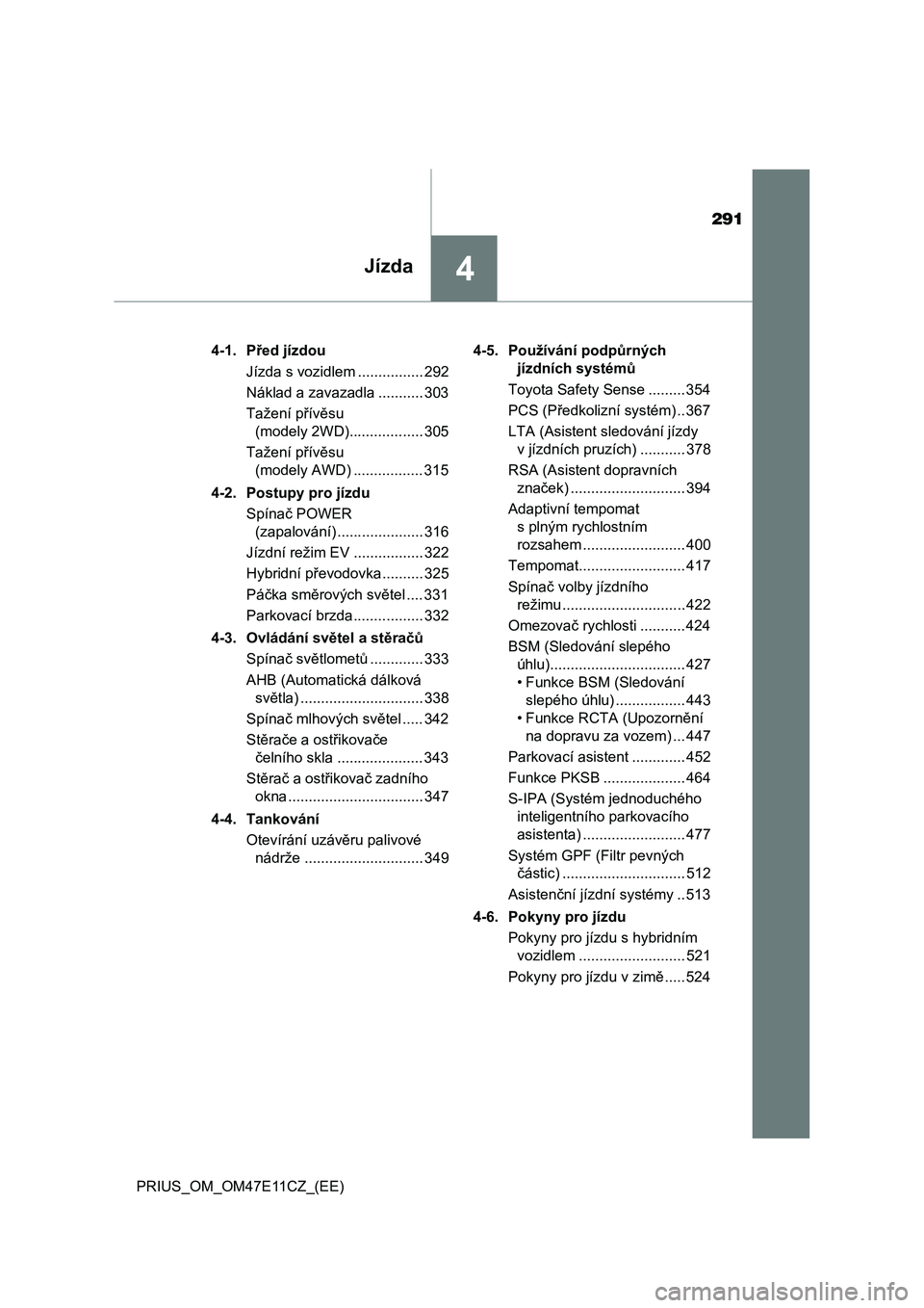 TOYOTA PRIUS 2021  Návod na použití (in Czech) 291
4Jízda
PRIUS_OM_OM47E11CZ_(EE)4-1. Před jízdou
Jízda s vozidlem ................ 292
Náklad a zavazadla ........... 303
Tažení přívěsu 
(modely 2WD).................. 305
Tažení přív