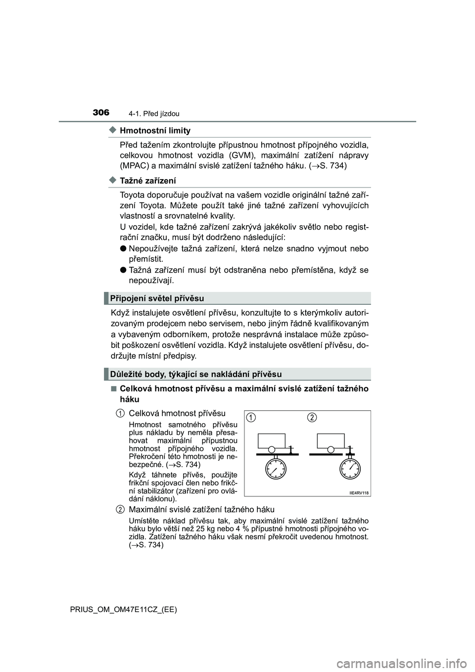 TOYOTA PRIUS 2021  Návod na použití (in Czech) 3064-1. Před jízdou
PRIUS_OM_OM47E11CZ_(EE)
◆Hmotnostní limity 
Před tažením  zkontrolujte  přípustnou hmotnost přípojného vozidl a, 
celkovou  hmotnost  vozidla  (GVM ),  maximální  za