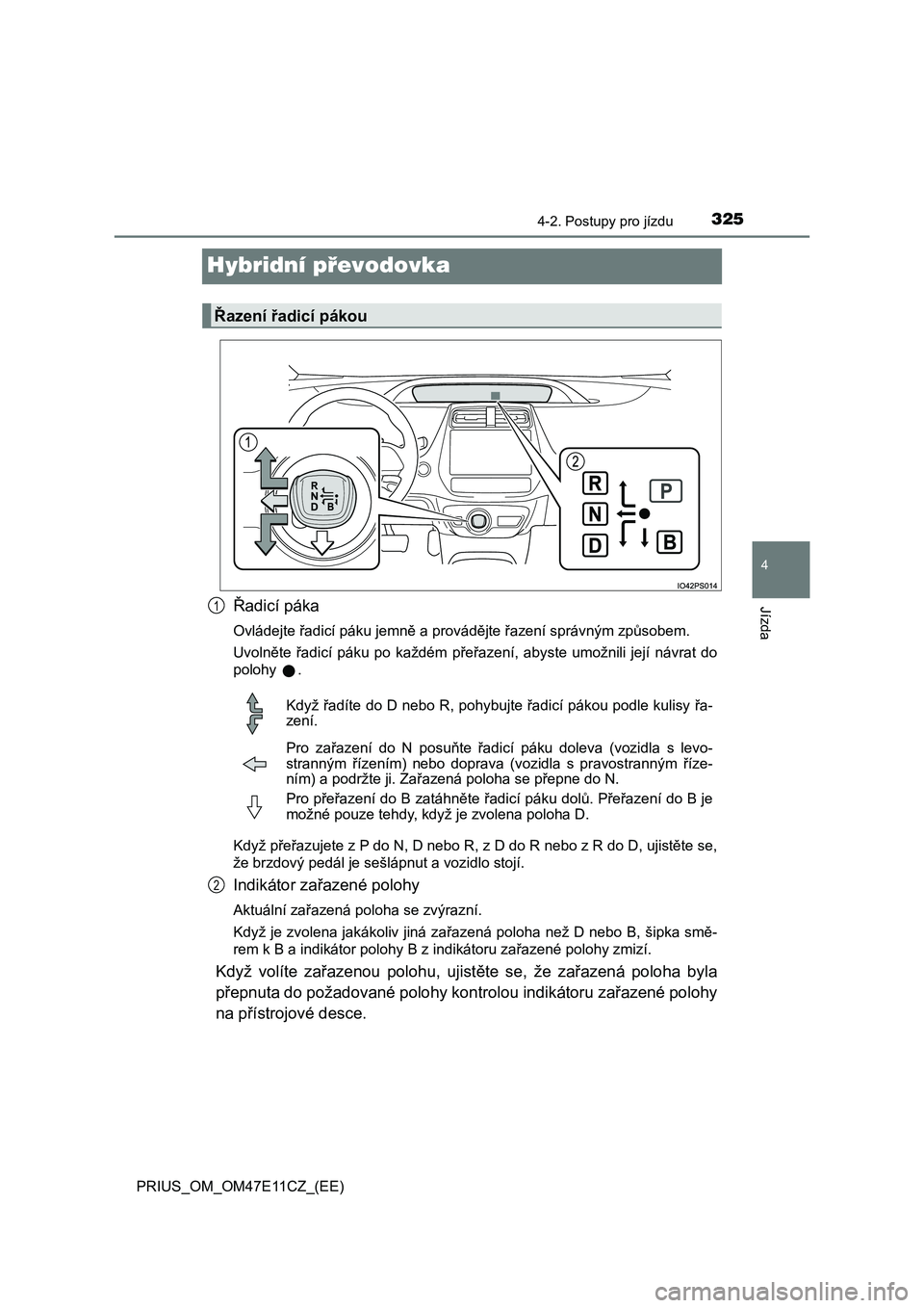 TOYOTA PRIUS 2021  Návod na použití (in Czech) 325
4
4-2. Postupy pro jízdu
Jízda
PRIUS_OM_OM47E11CZ_(EE)
Hybridní převodovka
Řadicí páka
Ovládejte řadicí páku jemně a provádějte řazení správným způsobem. 
Uvolněte  řadicí  p