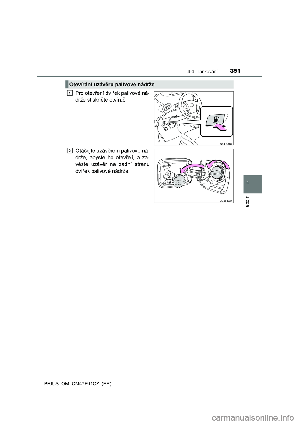 TOYOTA PRIUS 2021  Návod na použití (in Czech) 3514-4. Tankování
4
Jízda
PRIUS_OM_OM47E11CZ_(EE)
Pro otevření dvířek palivové ná- 
drže stiskněte otvírač. 
Otáčejte uzávěrem palivové ná- 
drže,  abyste  ho  otevřeli,  a  za-
v
