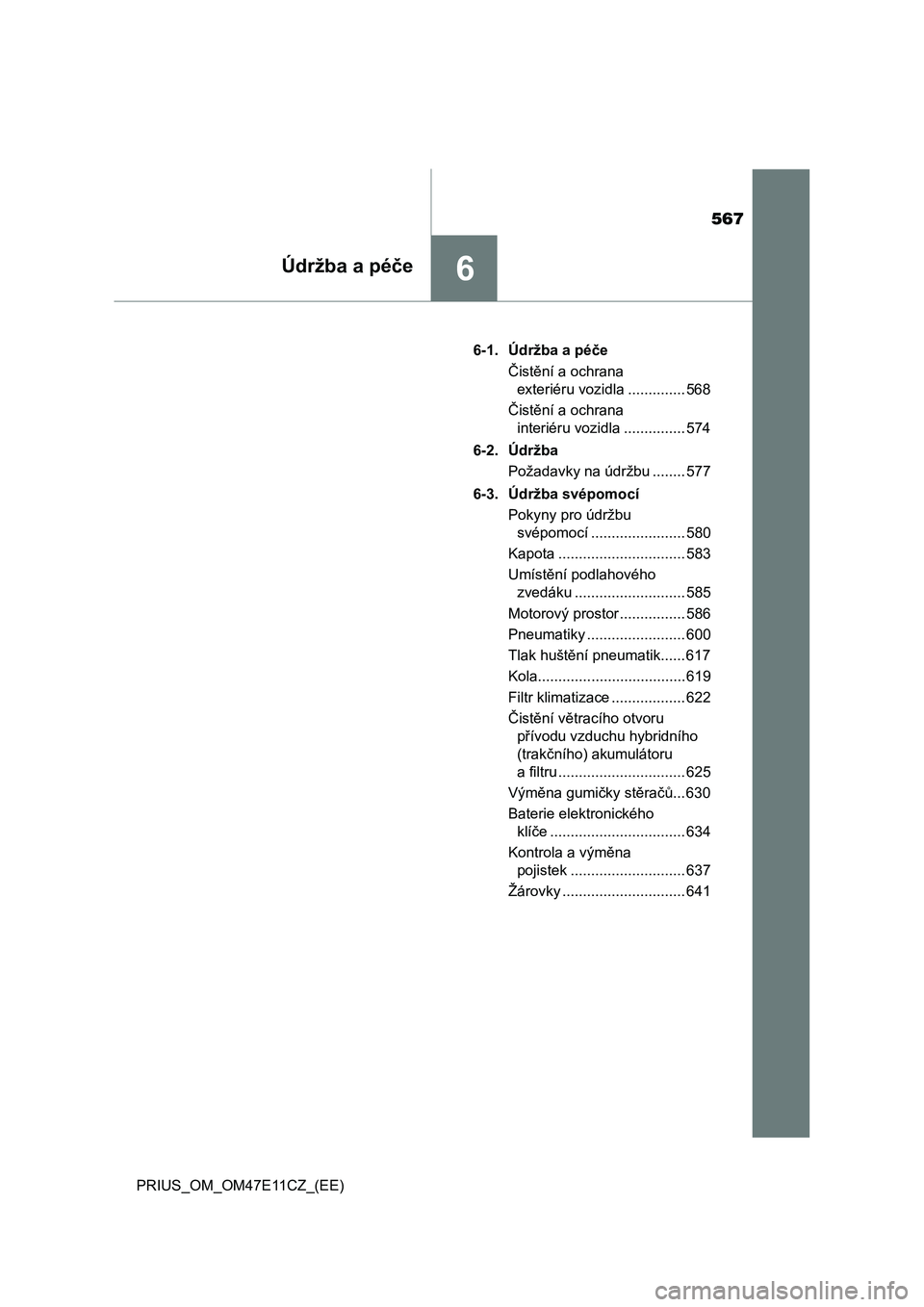 TOYOTA PRIUS 2021  Návod na použití (in Czech) 567
6Údržba a péče
PRIUS_OM_OM47E11CZ_(EE)6-1. Údržba a péče
Čistění a ochrana 
exteriéru vozidla .............. 568
Čistění a ochrana 
interiéru vozidla ............... 574
6-2. Údr�