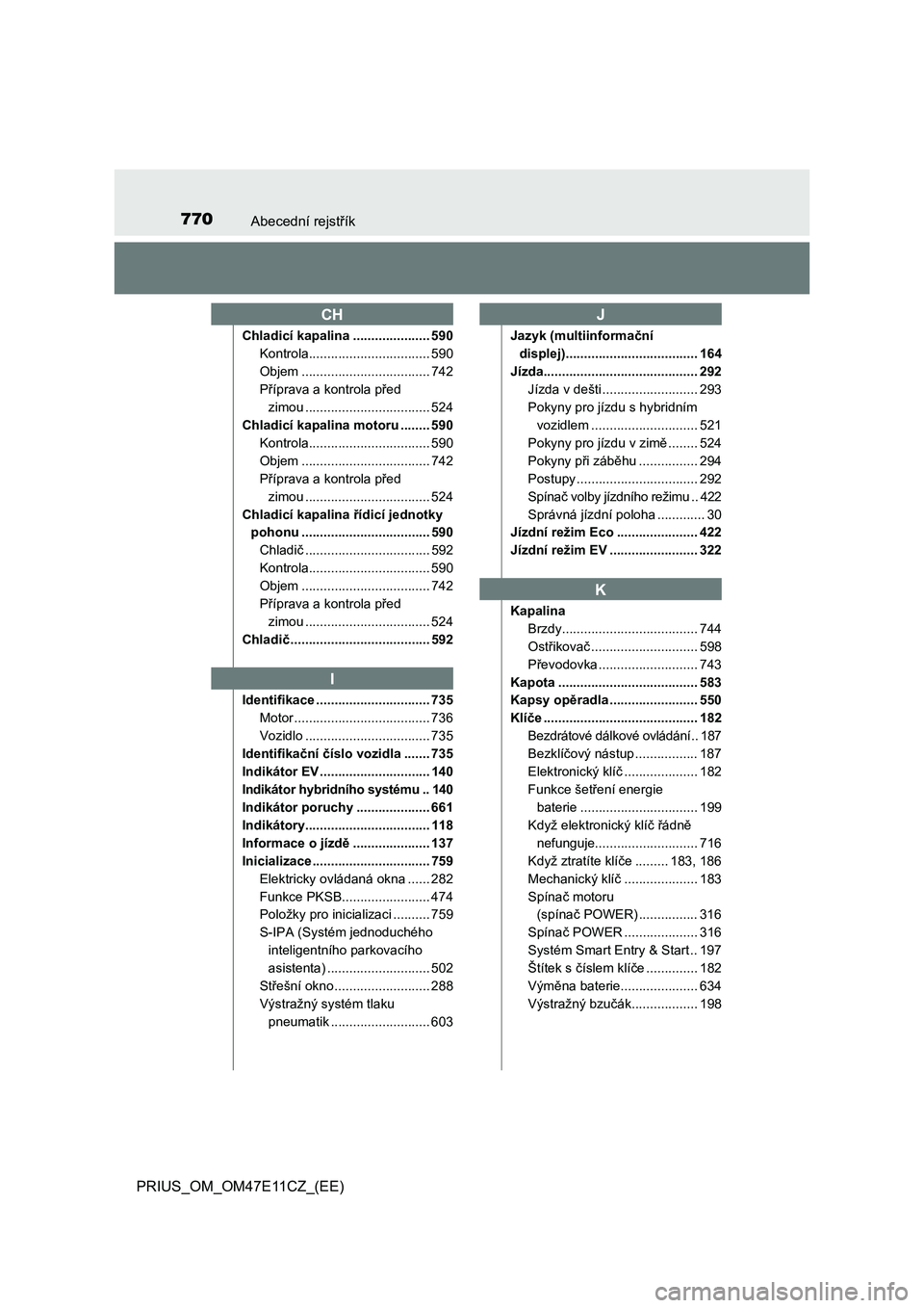 TOYOTA PRIUS 2021  Návod na použití (in Czech) 770Abecední rejstřík
PRIUS_OM_OM47E11CZ_(EE)
Chladicí kapalina ..................... 590
Kontrola................................. 590
Objem ................................... 742
Příprava a ko