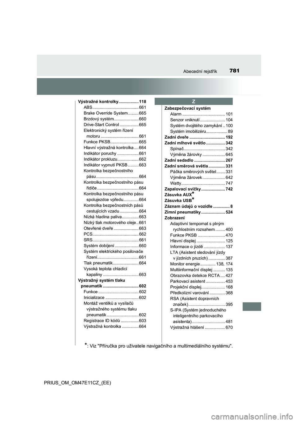 TOYOTA PRIUS 2021  Návod na použití (in Czech) 781Abecední rejstřík
PRIUS_OM_OM47E11CZ_(EE)
Výstražné kontrolky................. 118 
ABS ....................................... 661 
Brake Override System ......... 665
Brzdový systém......