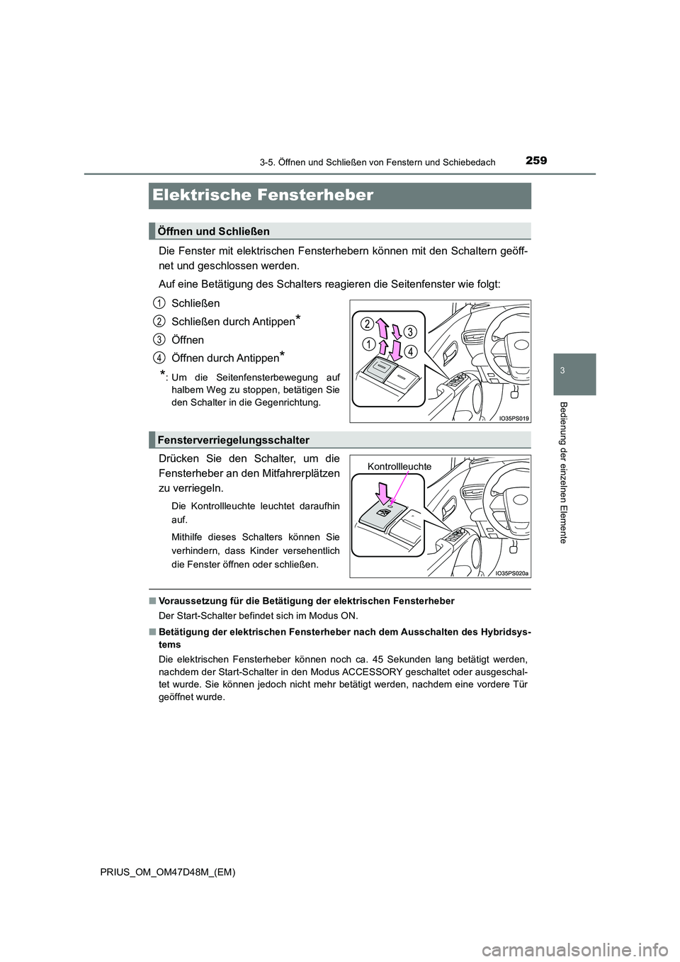 TOYOTA PRIUS 2020  Betriebsanleitungen (in German) 259
3
3-5. Öffnen und Schließen von Fenstern und Schiebedach
Bedienung der einzelnen Elemente
PRIUS_OM_OM47D48M_(EM)
Elektrische Fensterheber
Die Fenster mit elektrischen Fensterhebern können mit d