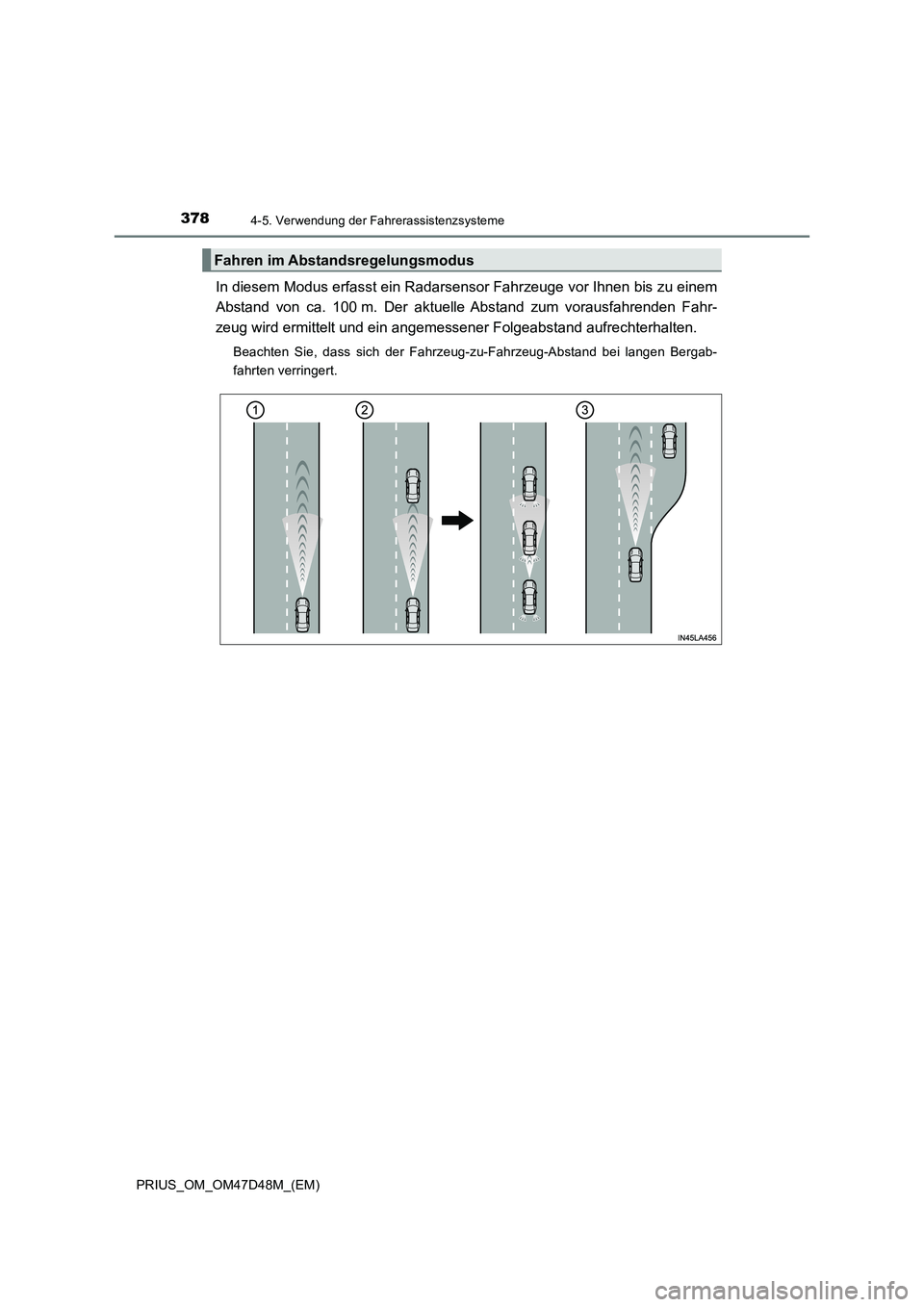 TOYOTA PRIUS 2020  Betriebsanleitungen (in German) 3784-5. Verwendung der Fahrerassistenzsysteme
PRIUS_OM_OM47D48M_(EM)
In diesem Modus erfasst ein Radarsensor Fahrzeuge vor Ihnen bis zu einem 
Abstand von ca. 100 m. Der aktuelle Abstand zum vorausfah