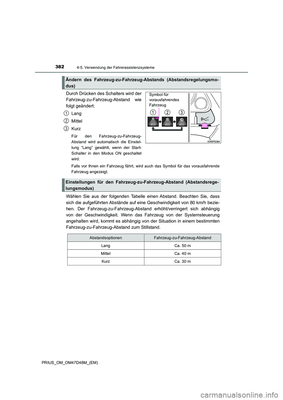 TOYOTA PRIUS 2020  Betriebsanleitungen (in German) 3824-5. Verwendung der Fahrerassistenzsysteme
PRIUS_OM_OM47D48M_(EM)
Durch Drücken des Schalters wird der 
Fahrzeug-zu-Fahrzeug-Abstand wie 
folgt geändert: 
Lang
Mittel 
Kurz
Für den Fahrzeug-zu-F