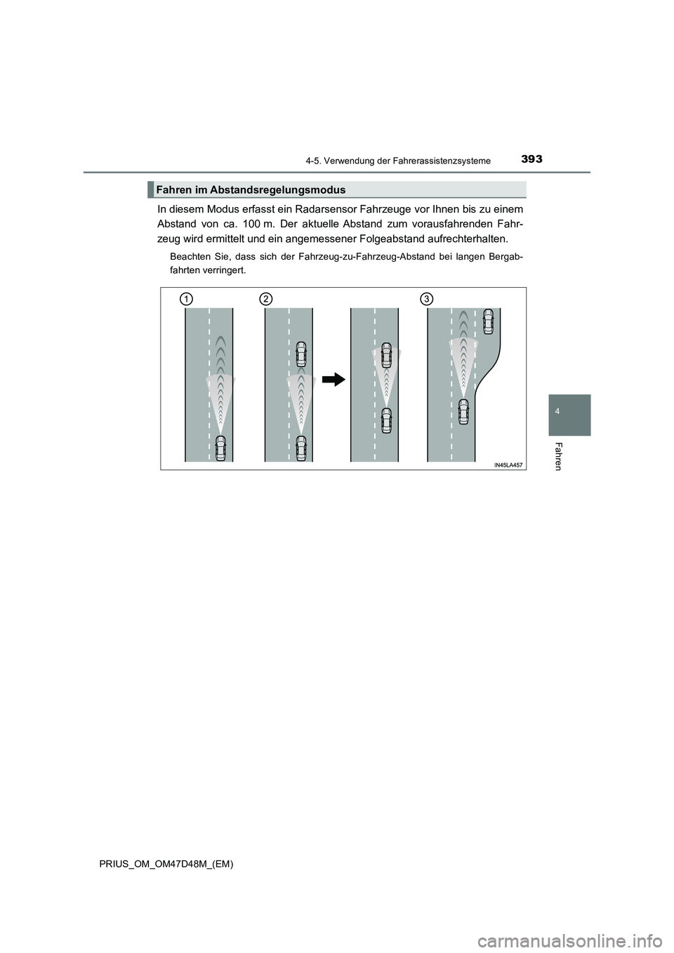 TOYOTA PRIUS 2020  Betriebsanleitungen (in German) 3934-5. Verwendung der Fahrerassistenzsysteme
4
Fahren
PRIUS_OM_OM47D48M_(EM)
In diesem Modus erfasst ein Radarsensor Fahrzeuge vor Ihnen bis zu einem
Abstand von ca. 100 m. Der aktuelle Abstand zum v