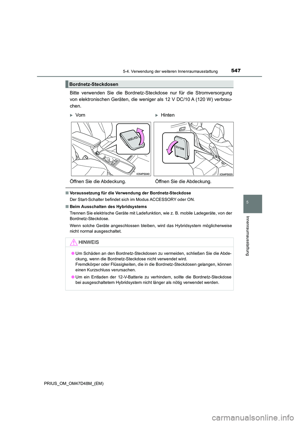 TOYOTA PRIUS 2020  Betriebsanleitungen (in German) 5475-4. Verwendung der weiteren Innenraumausstattung
PRIUS_OM_OM47D48M_(EM)
5
Innenraumausstattung
Bitte verwenden Sie die Bordnetz-Steckdose nur für die Stromversorgung 
von elektronischen Geräten,